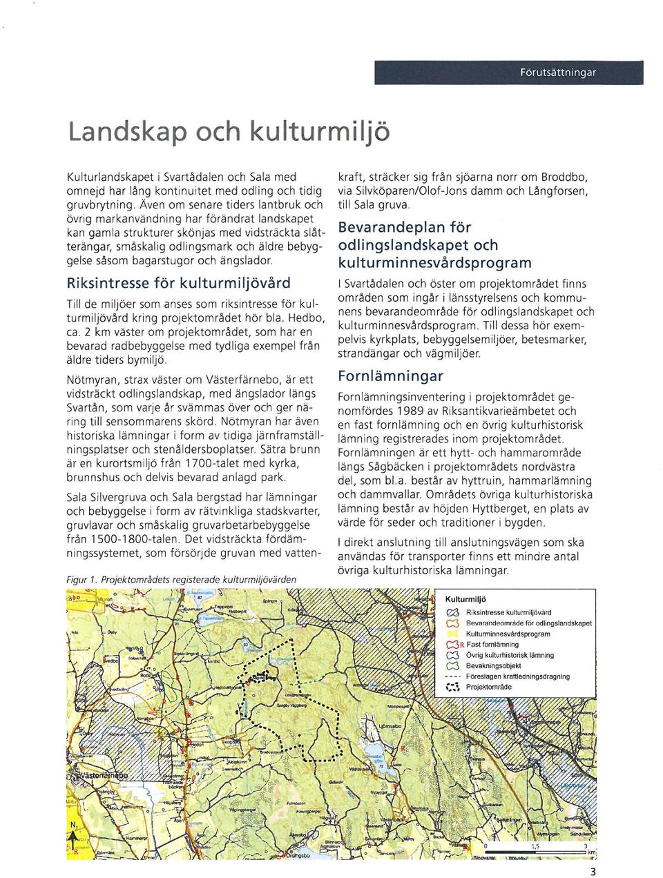 bagarstugor och ängslador. Riksintresse för kulturmiljövård Till de miljöer som anses som riksintresse för kulturmiljövård kring projektområdet hör bia. Hedbo, ca.