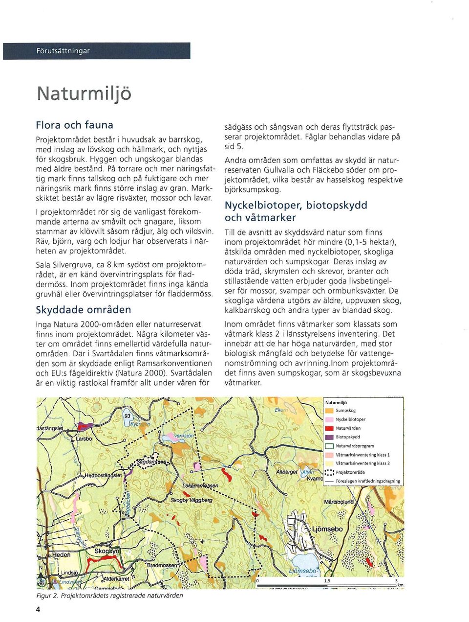 I projektomr~det rör sig de vanligast förekommande arterna av sm~vilt och gnagare, liksom stammar av klövvilt s~som rådjur, älg och vildsvin.