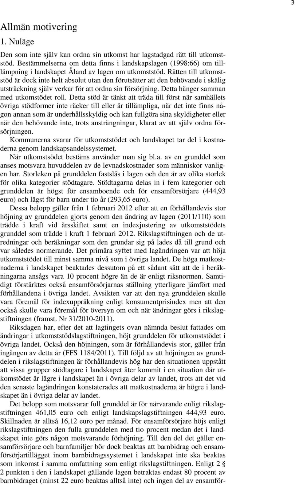 Rätten till utkomststöd är dock inte helt absolut utan den förutsätter att den behövande i skälig utsträckning själv verkar för att ordna sin försörjning. Detta hänger samman med utkomstödet roll.