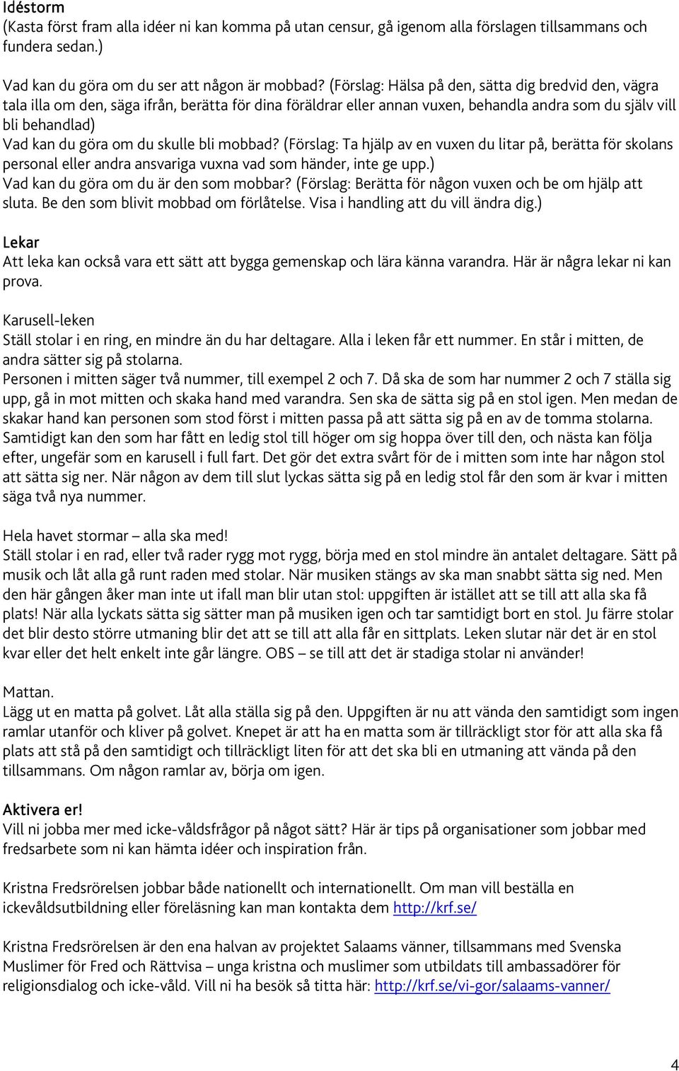 skulle bli mobbad? (Förslag: Ta hjälp av en vuxen du litar på, berätta för skolans personal eller andra ansvariga vuxna vad som händer, inte ge upp.) Vad kan du göra om du är den som mobbar?
