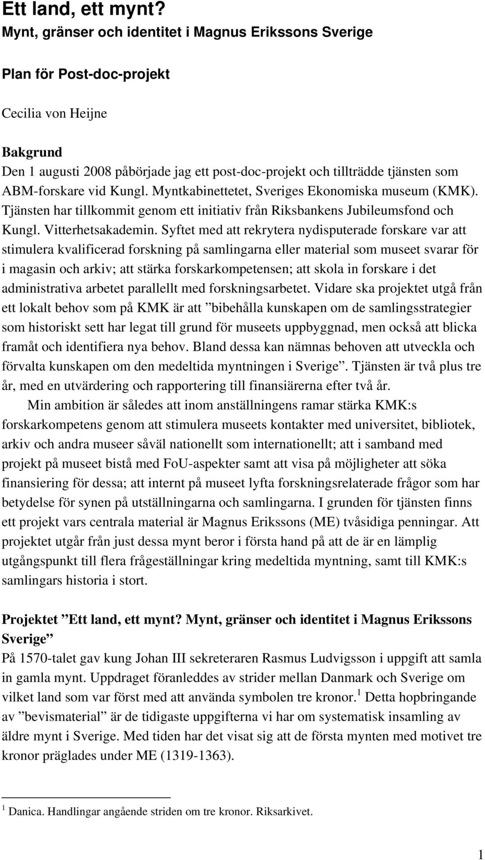 ABM-forskare vid Kungl. Myntkabinettetet, Sveriges Ekonomiska museum (KMK). Tjänsten har tillkommit genom ett initiativ från Riksbankens Jubileumsfond och Kungl. Vitterhetsakademin.