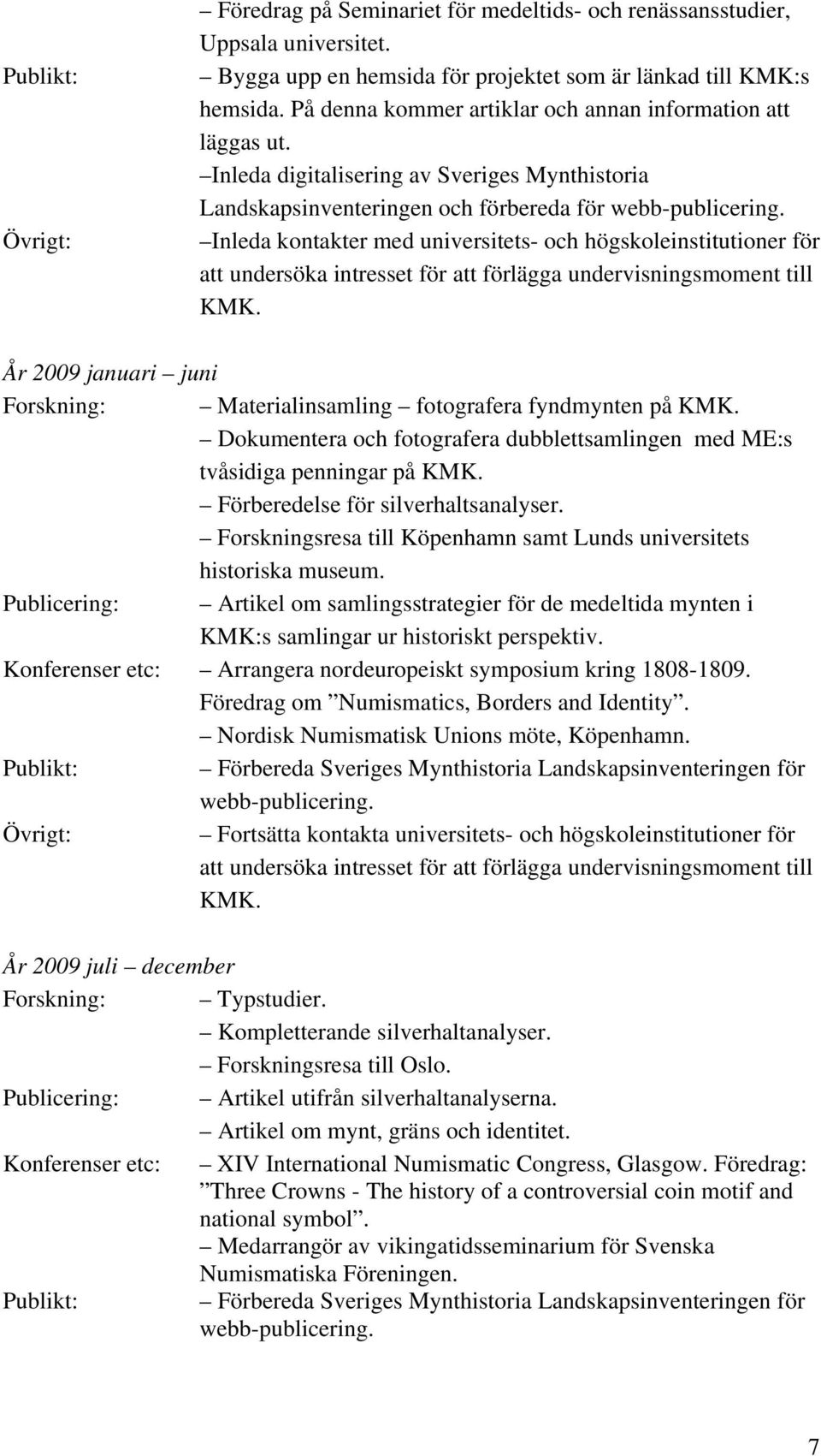 Inleda kontakter med universitets- och högskoleinstitutioner för att undersöka intresset för att förlägga undervisningsmoment till KMK.