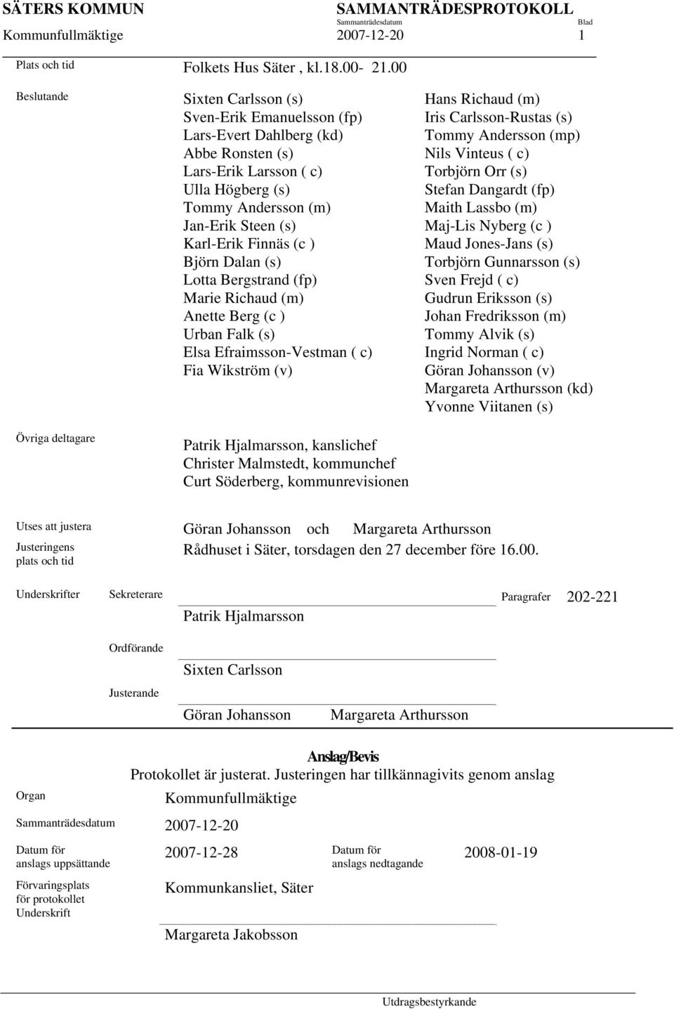 Karl-Erik Finnäs (c ) Björn Dalan (s) Lotta Bergstrand (fp) Marie Richaud (m) Anette Berg (c ) Urban Falk (s) Elsa Efraimsson-Vestman ( c) Fia Wikström (v) Patrik Hjalmarsson, kanslichef Christer