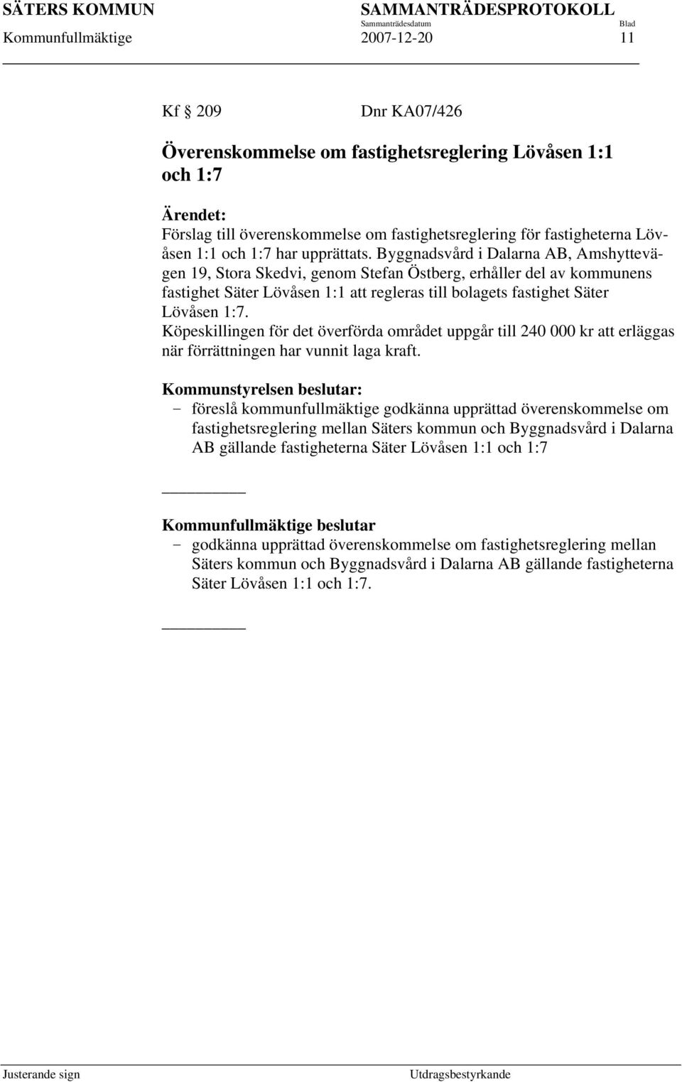 Byggnadsvård i Dalarna AB, Amshyttevägen 19, Stora Skedvi, genom Stefan Östberg, erhåller del av kommunens fastighet Säter Lövåsen 1:1 att regleras till bolagets fastighet Säter Lövåsen 1:7.