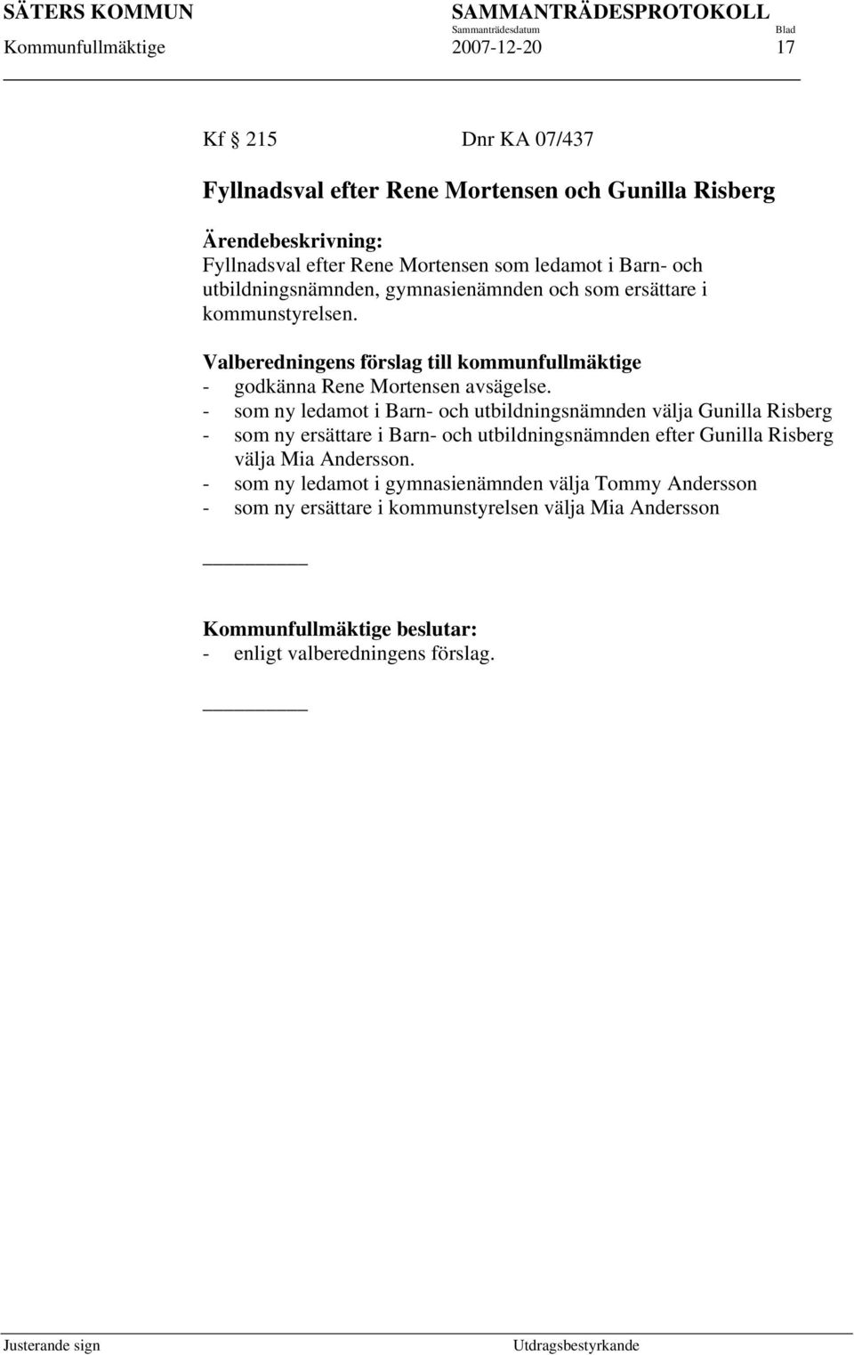 - som ny ledamot i Barn- och utbildningsnämnden välja Gunilla Risberg - som ny ersättare i Barn- och utbildningsnämnden efter Gunilla Risberg välja Mia Andersson.