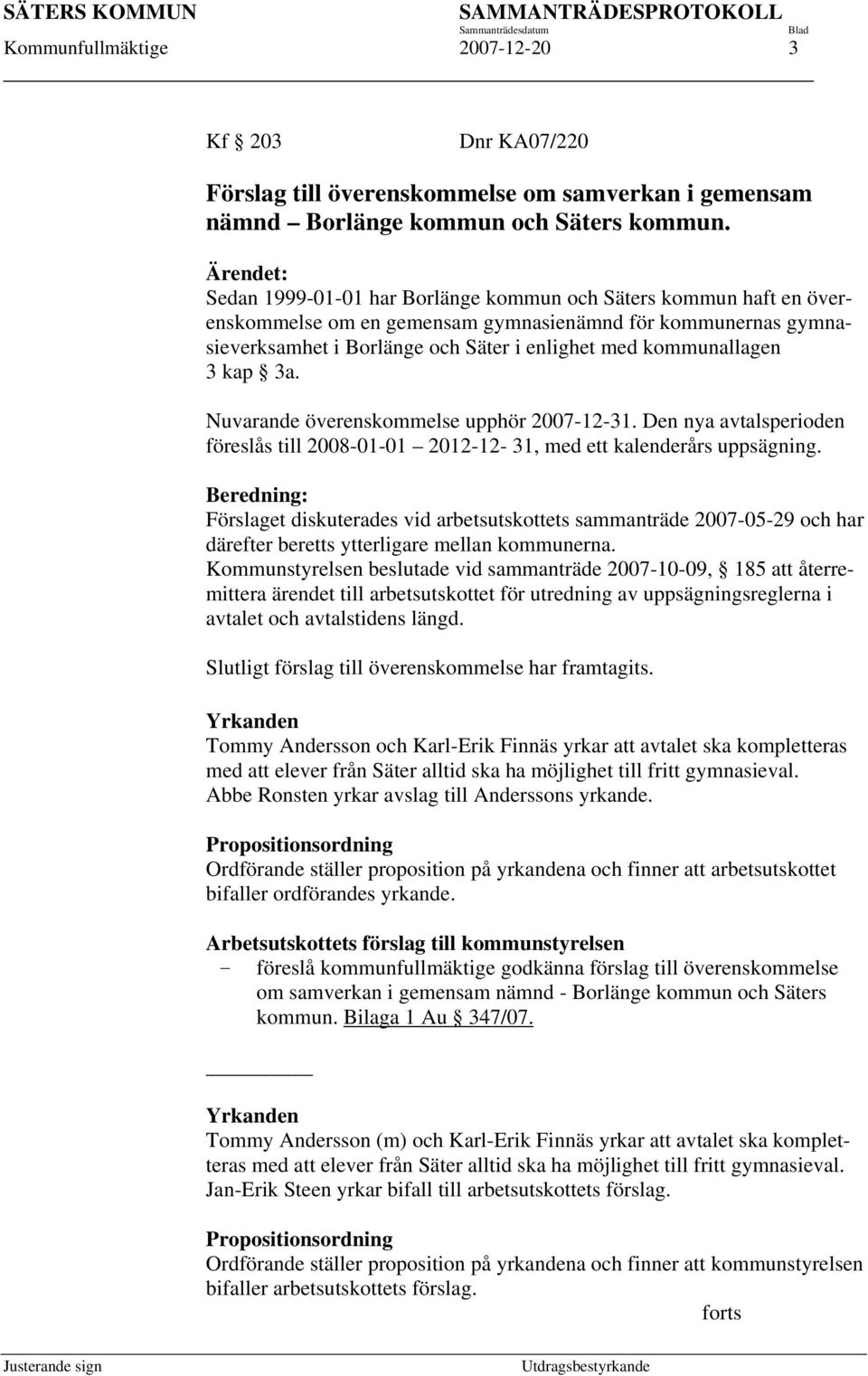kommunallagen 3 kap 3a. Nuvarande överenskommelse upphör 2007-12-31. Den nya avtalsperioden föreslås till 2008-01-01 2012-12- 31, med ett kalenderårs uppsägning.