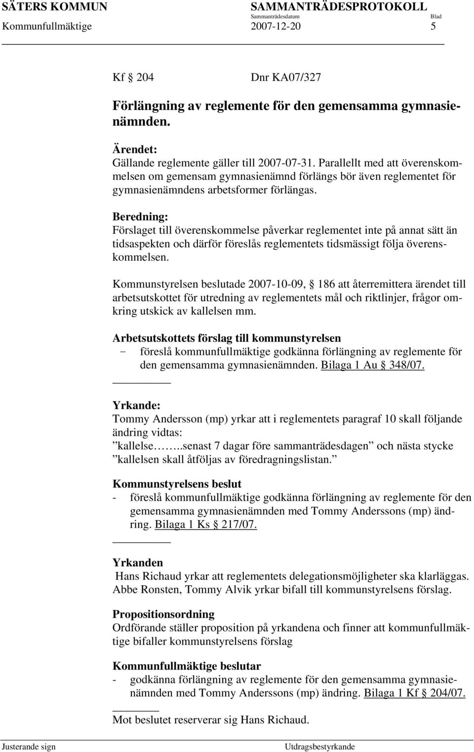 Beredning: Förslaget till överenskommelse påverkar reglementet inte på annat sätt än tidsaspekten och därför föreslås reglementets tidsmässigt följa överenskommelsen.