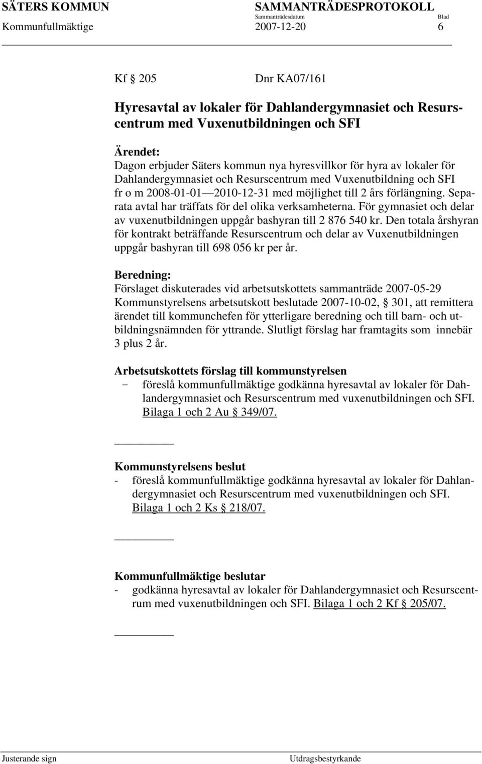 Separata avtal har träffats för del olika verksamheterna. För gymnasiet och delar av vuxenutbildningen uppgår bashyran till 2 876 540 kr.