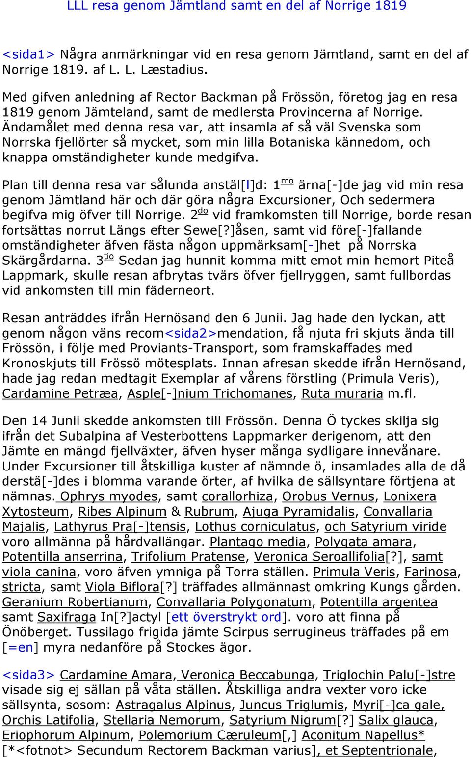 Ändamålet med denna resa var, att insamla af så väl Svenska som Norrska fjellörter så mycket, som min lilla Botaniska kännedom, och knappa omständigheter kunde medgifva.