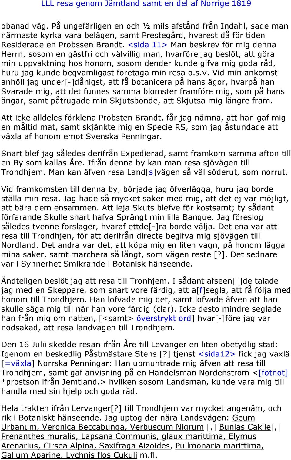 beqvämligast företaga min resa o.s.v. Vid min ankomst anhöll jag under[-]dånigst, att få botanicera på hans ägor, hvarpå han Svarade mig, att det funnes samma blomster framföre mig, som på hans