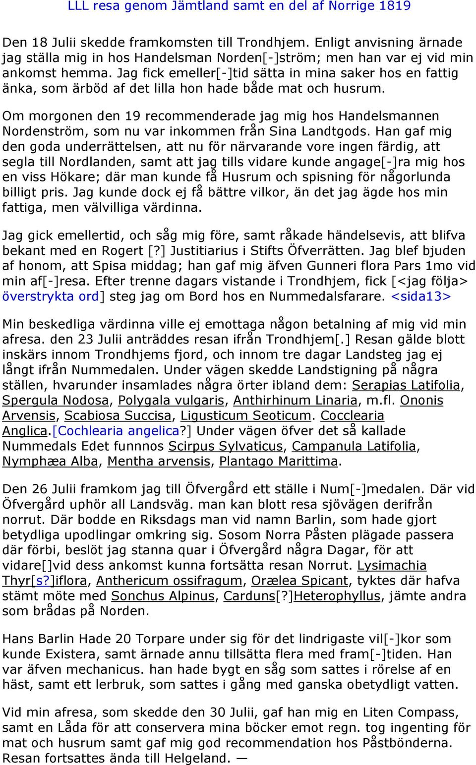Om morgonen den 19 recommenderade jag mig hos Handelsmannen Nordenström, som nu var inkommen från Sina Landtgods.