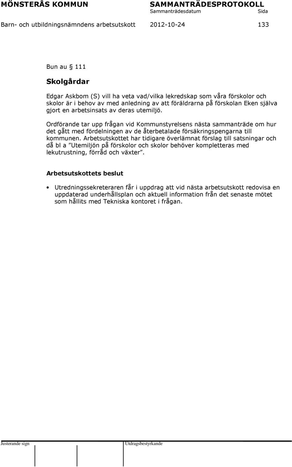 Ordförande tar upp frågan vid Kommunstyrelsens nästa sammanträde om hur det gått med fördelningen av de återbetalade försäkringspengarna till kommunen.