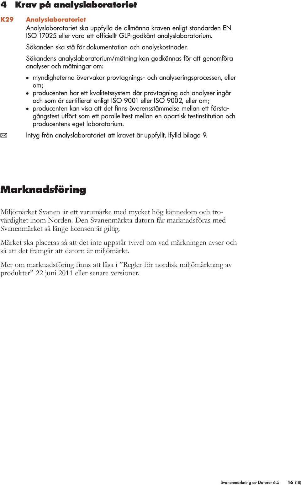 Sökandens anaysaboratorium/mätning kan godkännas för att genomföra anayser och mätningar om: myndigheterna övervakar provtagnings- och anayseringsprocessen, eer om; producenten har ett kvaitetssystem