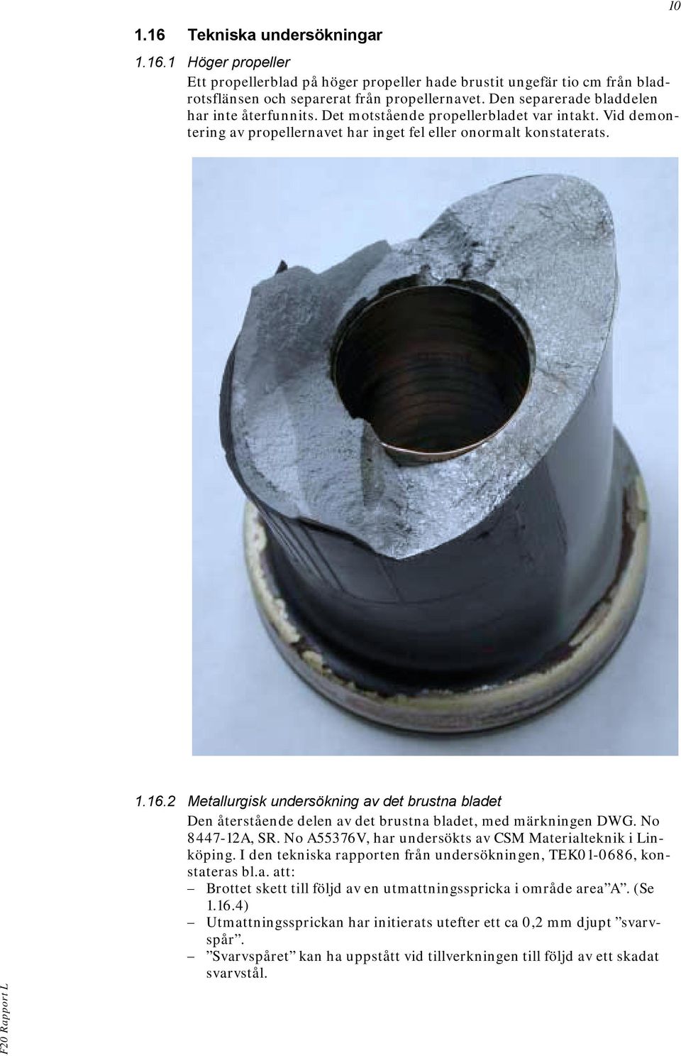2 Metallurgisk undersökning av det brustna bladet Den återstående delen av det brustna bladet, med märkningen DWG. No 8447-12A, SR. No A55376V, har undersökts av CSM Materialteknik i Linköping.