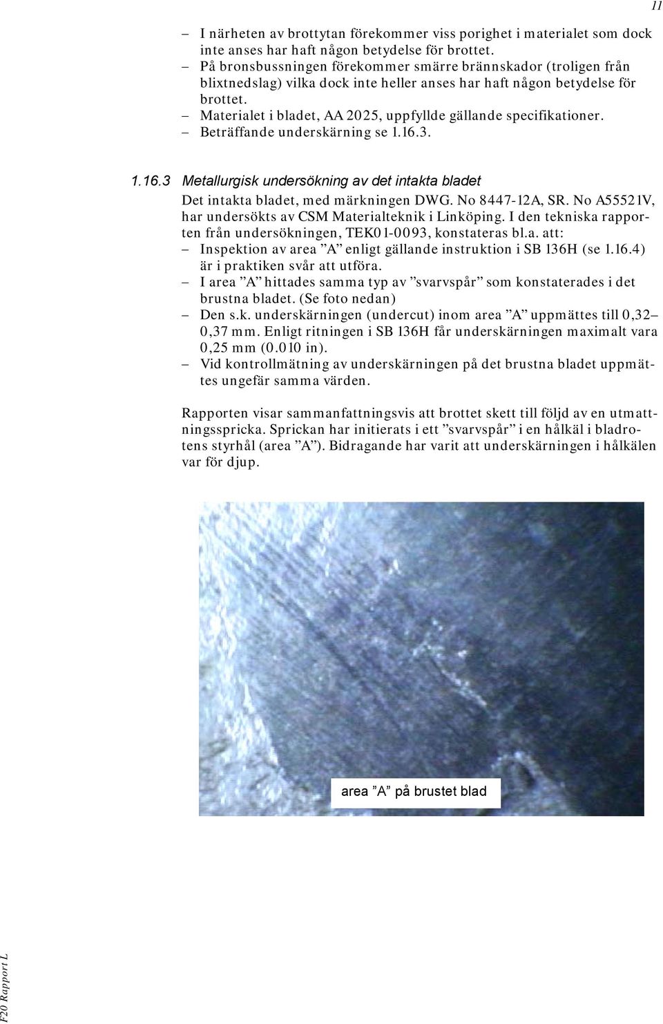 Materialet i bladet, AA 2025, uppfyllde gällande specifikationer. Beträffande underskärning se 1.16.3. 11 1.16.3 Metallurgisk undersökning av det intakta bladet Det intakta bladet, med märkningen DWG.