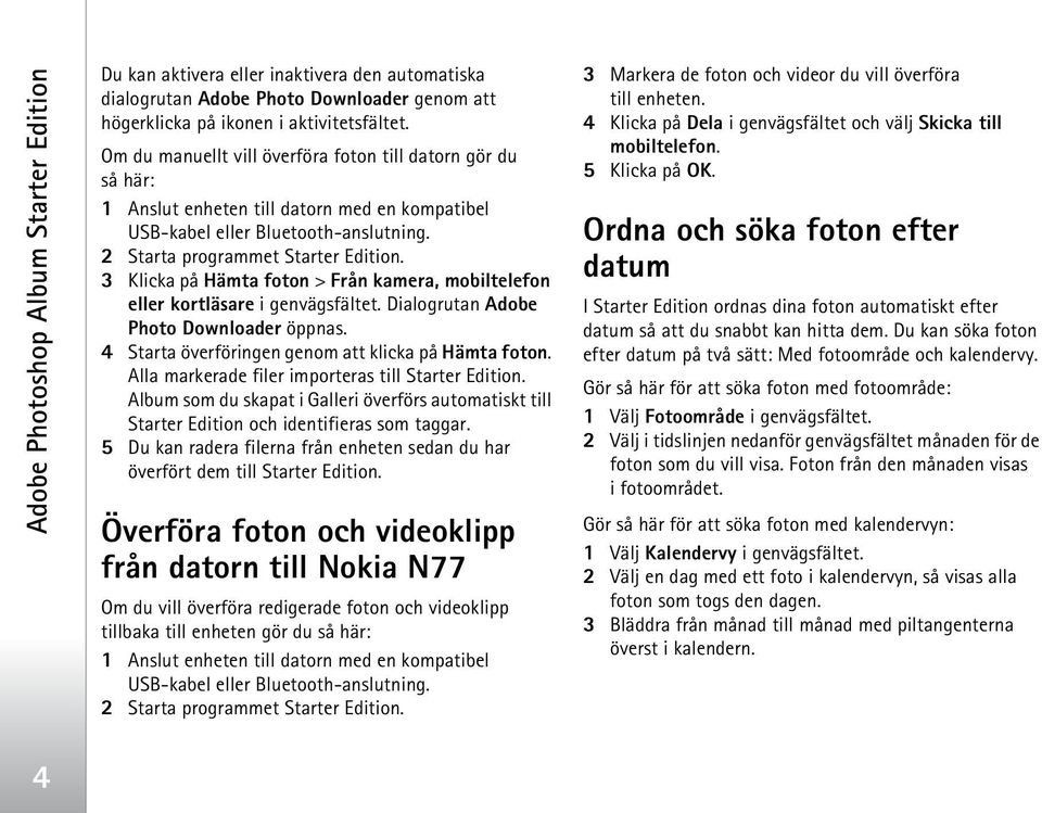 3 Klicka på Hämta foton > Från kamera, mobiltelefon eller kortläsare i genvägsfältet. Dialogrutan Adobe Photo Downloader öppnas. 4 Starta överföringen genom att klicka på Hämta foton.