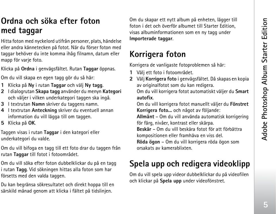 Om du vill skapa en egen tagg gör du så här: 1 Klicka på Ny i rutan Taggar och välj Ny tagg. 2 I dialogrutan Skapa tagg använder du menyn Kategori och väljer i vilken underkategori taggen ska ingå.