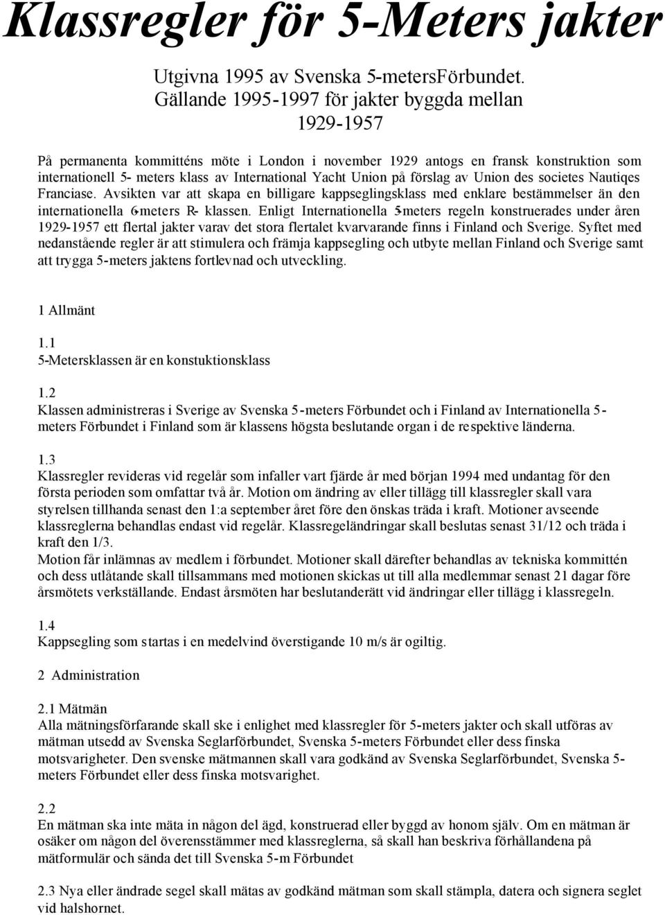 Union på förslag av Union des societes Nautiqes Franciase. Avsikten var att skapa en billigare kappseglingsklass med enklare bestämmelser än den internationella 6-meters R- klassen.