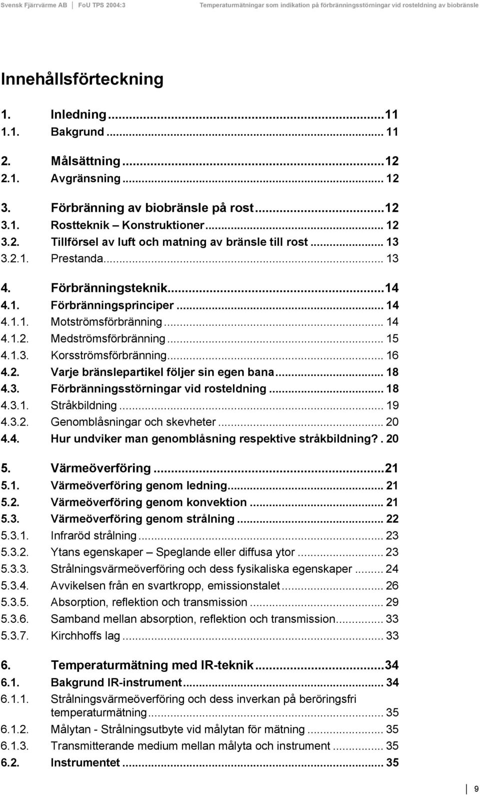 .. 18 4.3. Förbränningsstörningar vid rosteldning... 18 4.3.1. Stråkbildning... 19 4.3.2. Genomblåsningar och skevheter... 20 4.4. Hur undviker man genomblåsning respektive stråkbildning?. 20 5.