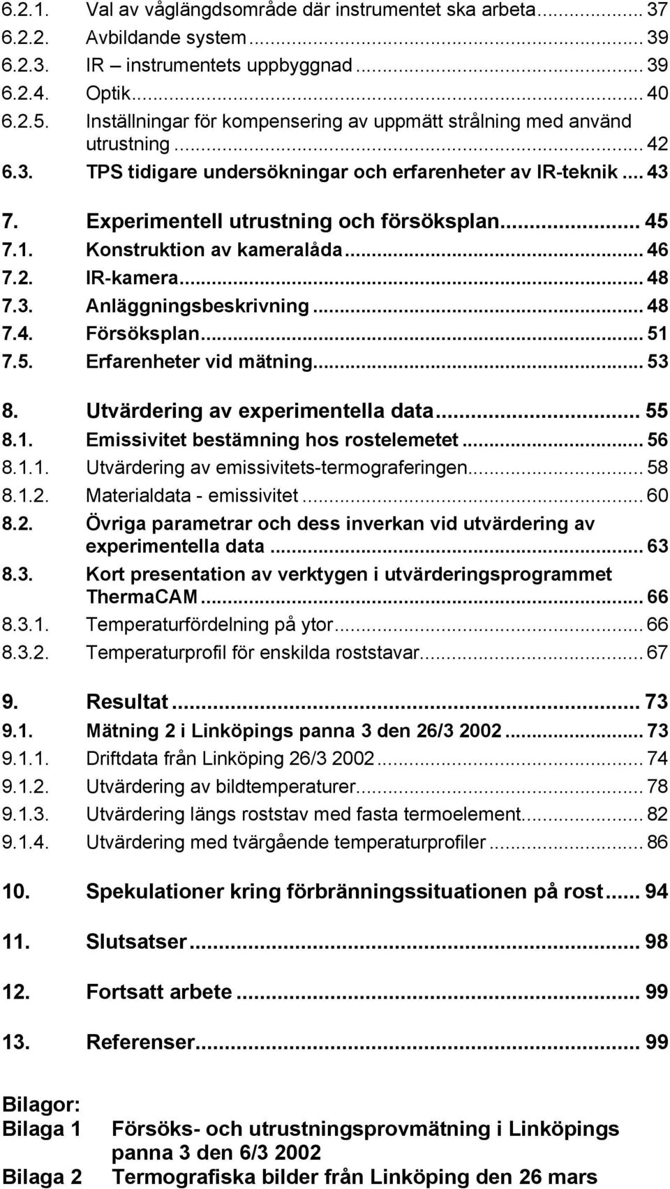 1. Konstruktion av kameralåda... 46 7.2. IR-kamera... 48 7.3. Anläggningsbeskrivning... 48 7.4. Försöksplan... 51 7.5. Erfarenheter vid mätning... 53 8. Utvärdering av experimentella data... 55 8.1. Emissivitet bestämning hos rostelemetet.
