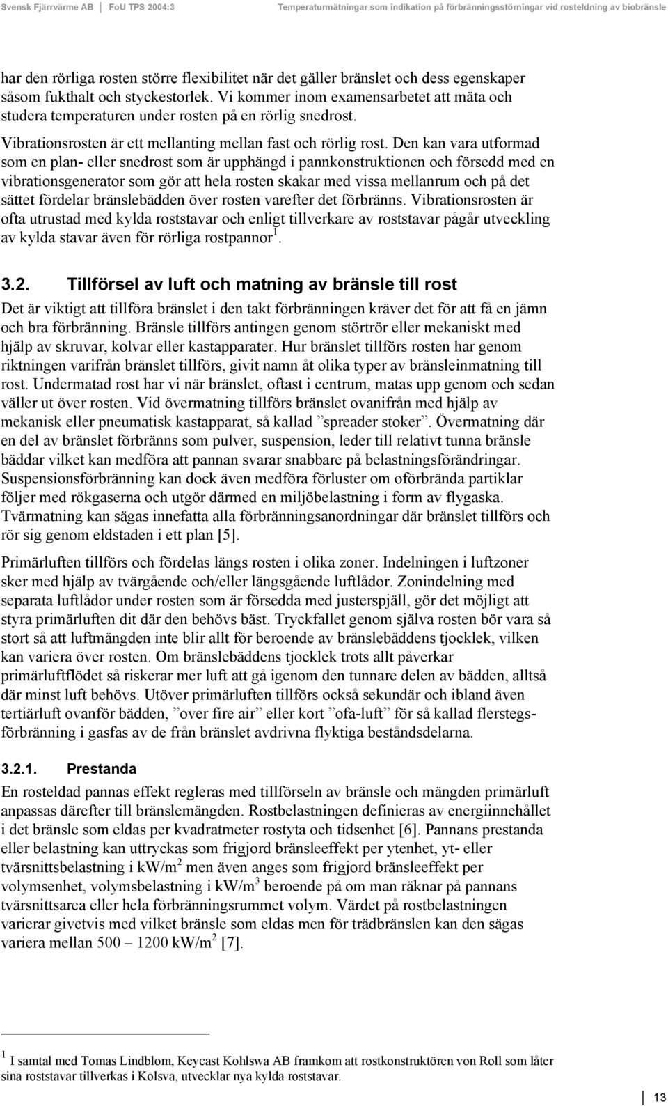 Den kan vara utformad som en plan- eller snedrost som är upphängd i pannkonstruktionen och försedd med en vibrationsgenerator som gör att hela rosten skakar med vissa mellanrum och på det sättet