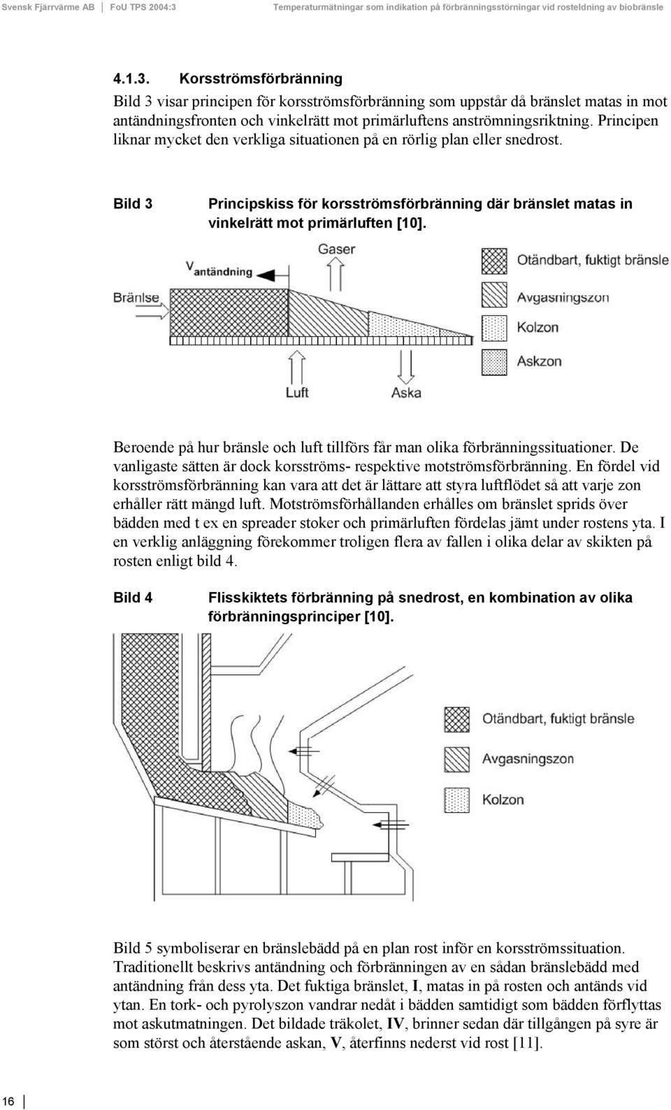 Beroende på hur bränsle och luft tillförs får man olika förbränningssituationer. De vanligaste sätten är dock korsströms- respektive motströmsförbränning.