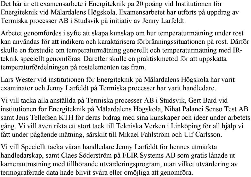 Arbetet genomfördes i syfte att skapa kunskap om hur temperaturmätning under rost kan användas för att indikera och karaktärisera förbränningssituationen på rost.
