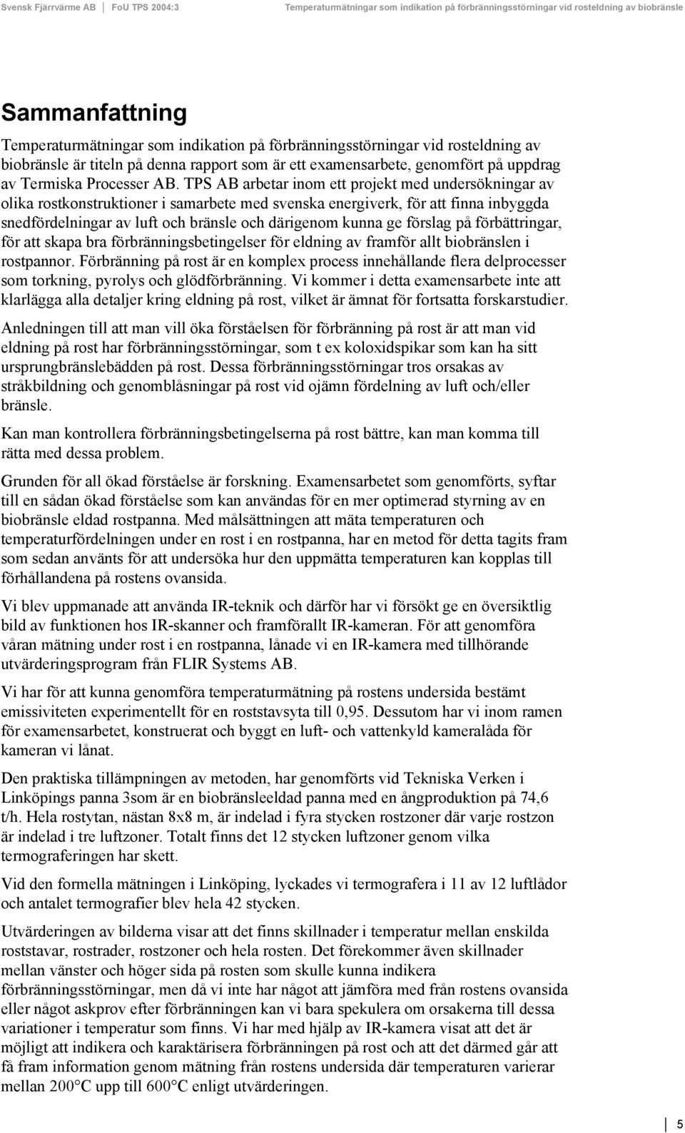 TPS AB arbetar inom ett projekt med undersökningar av olika rostkonstruktioner i samarbete med svenska energiverk, för att finna inbyggda snedfördelningar av luft och bränsle och därigenom kunna ge
