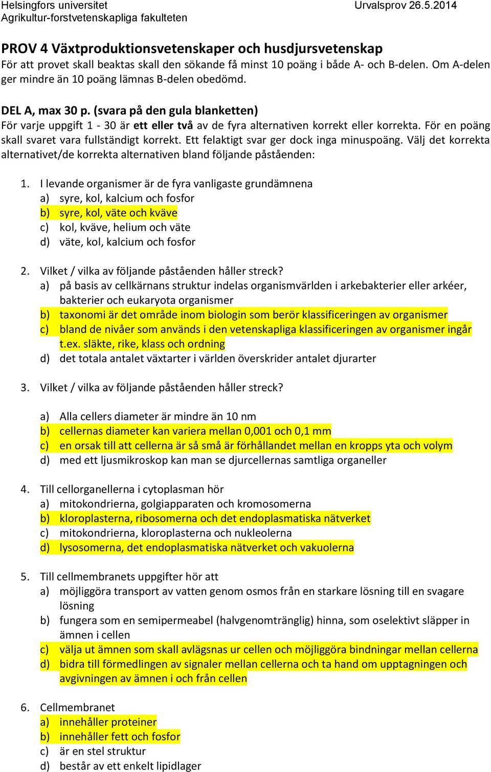 För en poäng skall svaret vara fullständigt korrekt. Ett felaktigt svar ger dock inga minuspoäng. Välj det korrekta alternativet/de korrekta alternativen bland följande påståenden: 1.