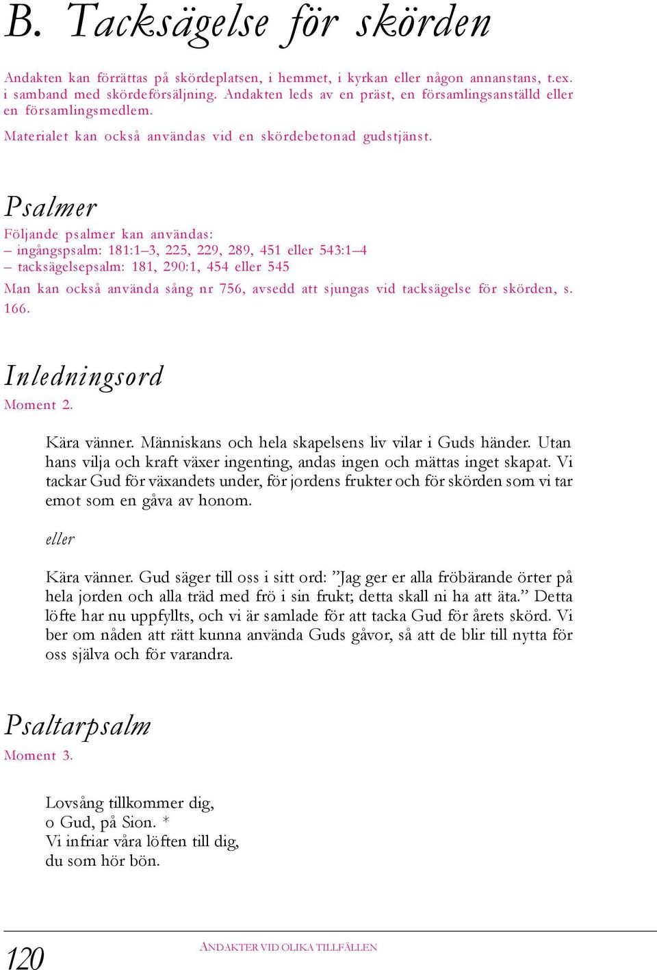 Psalmer Följande psalmer kan användas: ingångspsalm: 181:1 3, 225, 229, 289, 451 543:1 4 tacksägelsepsalm: 181, 290:1, 454 545 Man kan också använda sång nr 756, avsedd att sjungas vid tacksägelse