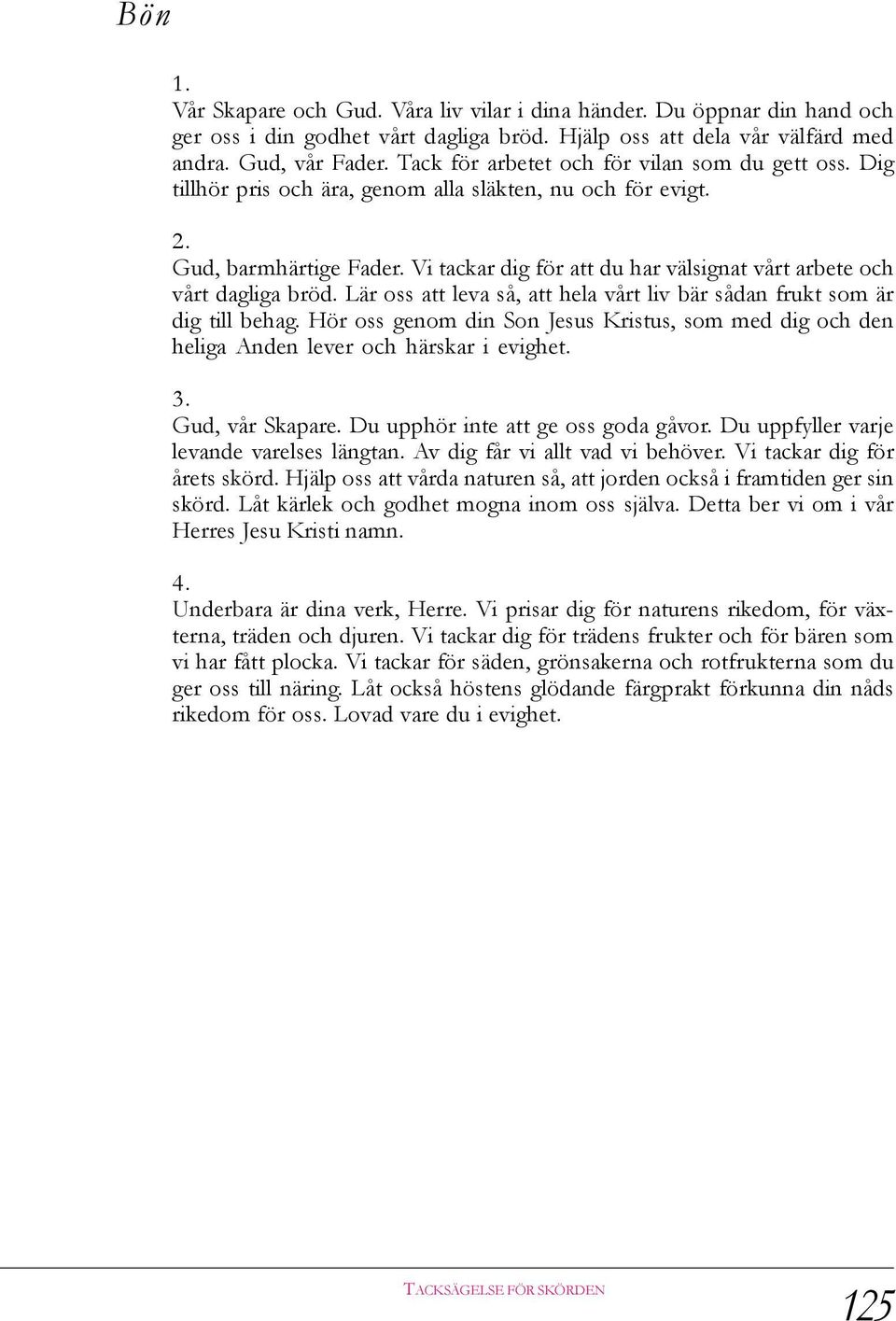 Vi tackar dig för att du har välsignat vårt arbete och vårt dagliga bröd. Lär oss att leva så, att hela vårt liv bär sådan frukt som är dig till behag.