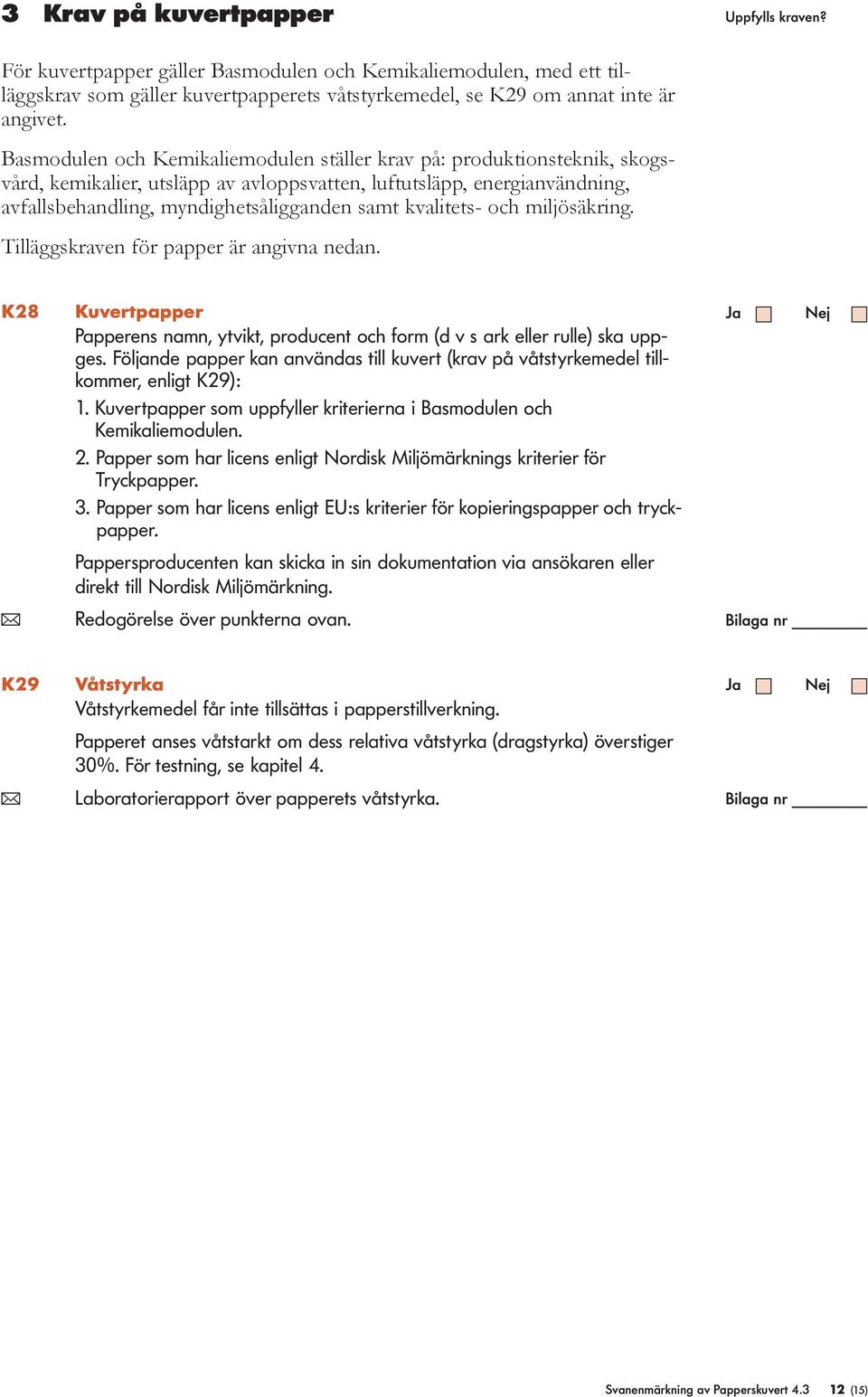 kvalitets- och miljösäkring. Tilläggskraven för papper är angivna nedan. K28 Kuvertpapper Papperens namn, ytvikt, producent och form (d v s ark eller rulle) ska uppges.