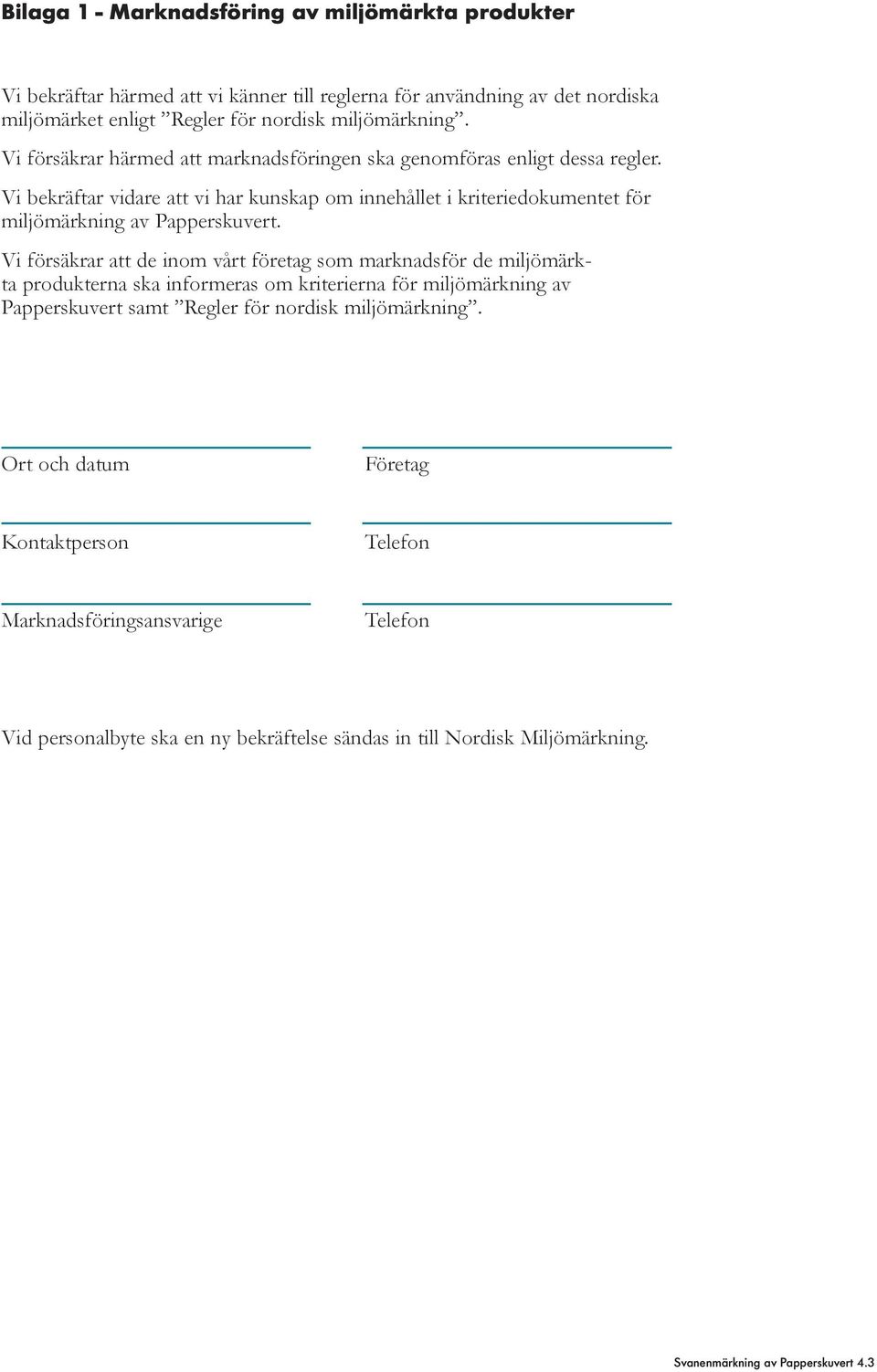 Vi försäkrar att de inom vårt företag som marknadsför de miljömärkta produk terna ska informeras om kriterierna för miljömärkning av Papperskuvert samt Regler för nordisk miljömärkning.