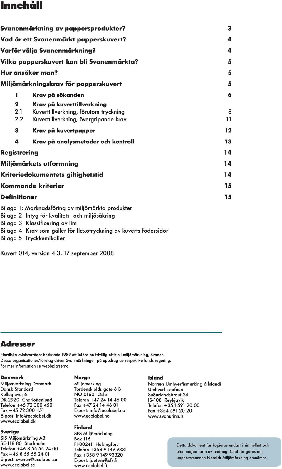 2 Kuverttillverkning, övergripande krav 11 3 Krav på kuvertpapper 12 4 Krav på analysmetoder och kontroll 13 Registrering 14 Miljömärkets utformning 14 Kriteriedokumentets giltighetstid 14 Kommande