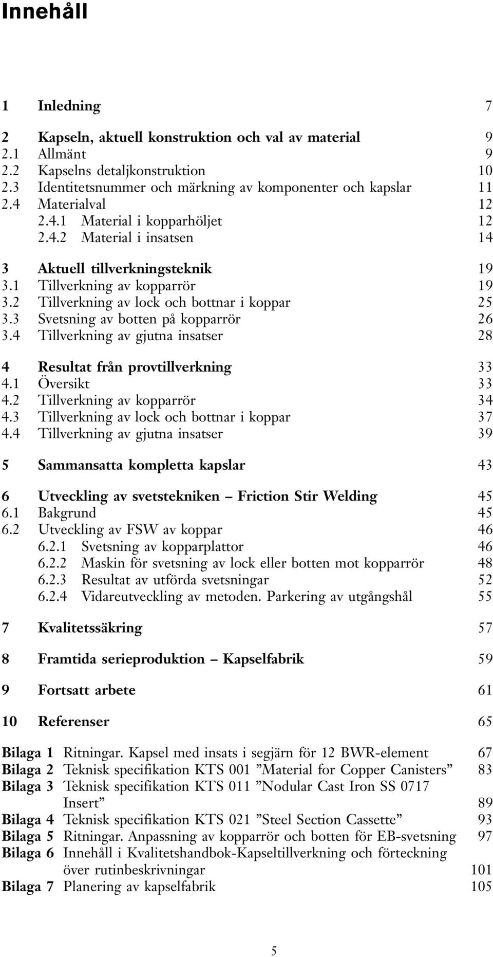 3 Svetsning av botten på kopparrör 26 3.4 Tillverkning av gjutna insatser 28 4 Resultat från provtillverkning 33 4.1 Översikt 33 4.2 Tillverkning av kopparrör 34 4.