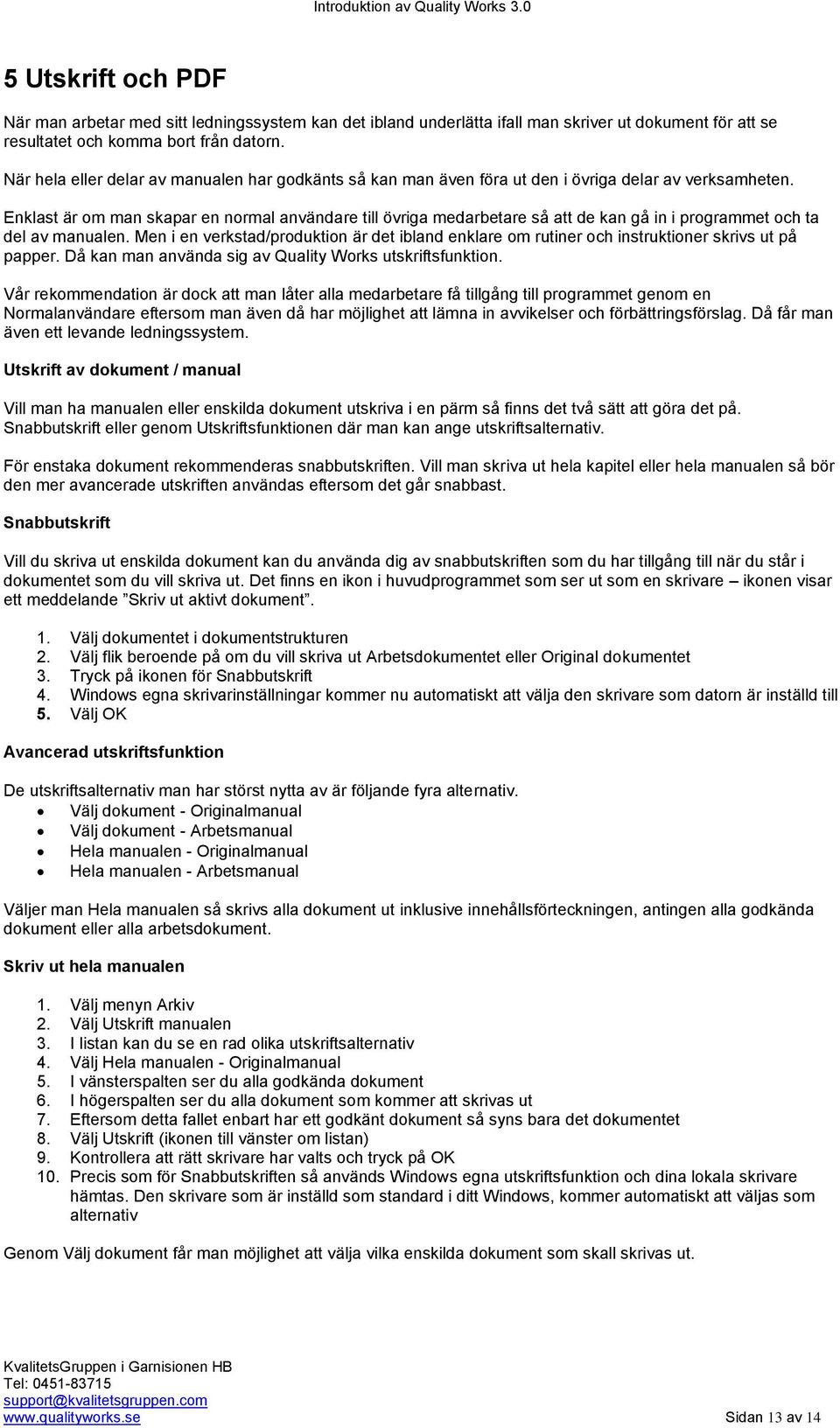 Enklast är om man skapar en normal användare till övriga medarbetare så att de kan gå in i programmet och ta del av manualen.