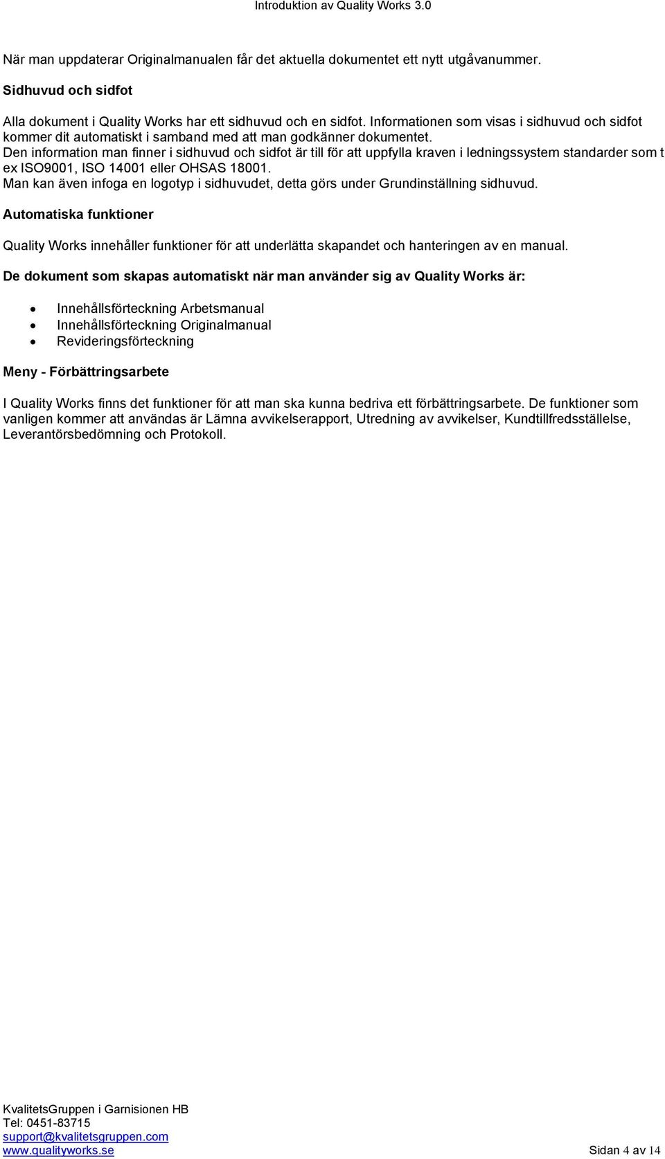 Den information man finner i sidhuvud och sidfot är till för att uppfylla kraven i ledningssystem standarder som t ex ISO9001, ISO 14001 eller OHSAS 18001.