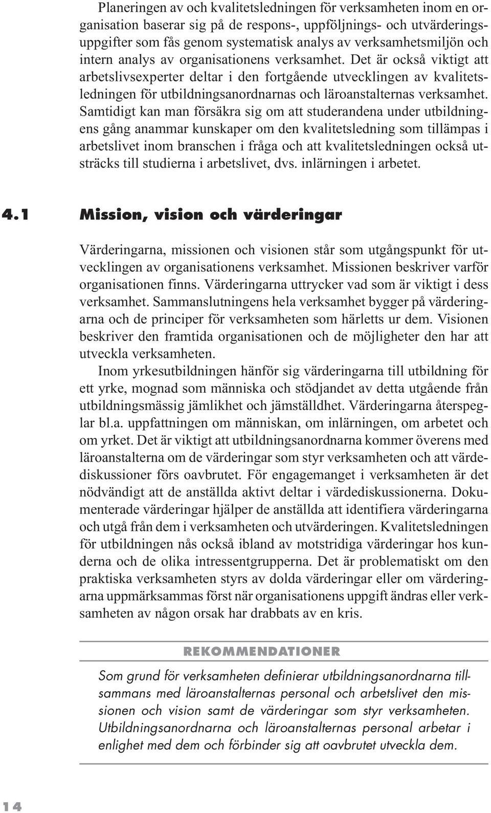 Det är också viktigt att arbetslivsexperter deltar i den fortgående utvecklingen av kvalitetsledningen för utbildningsanordnarnas och läroanstalternas verksamhet.