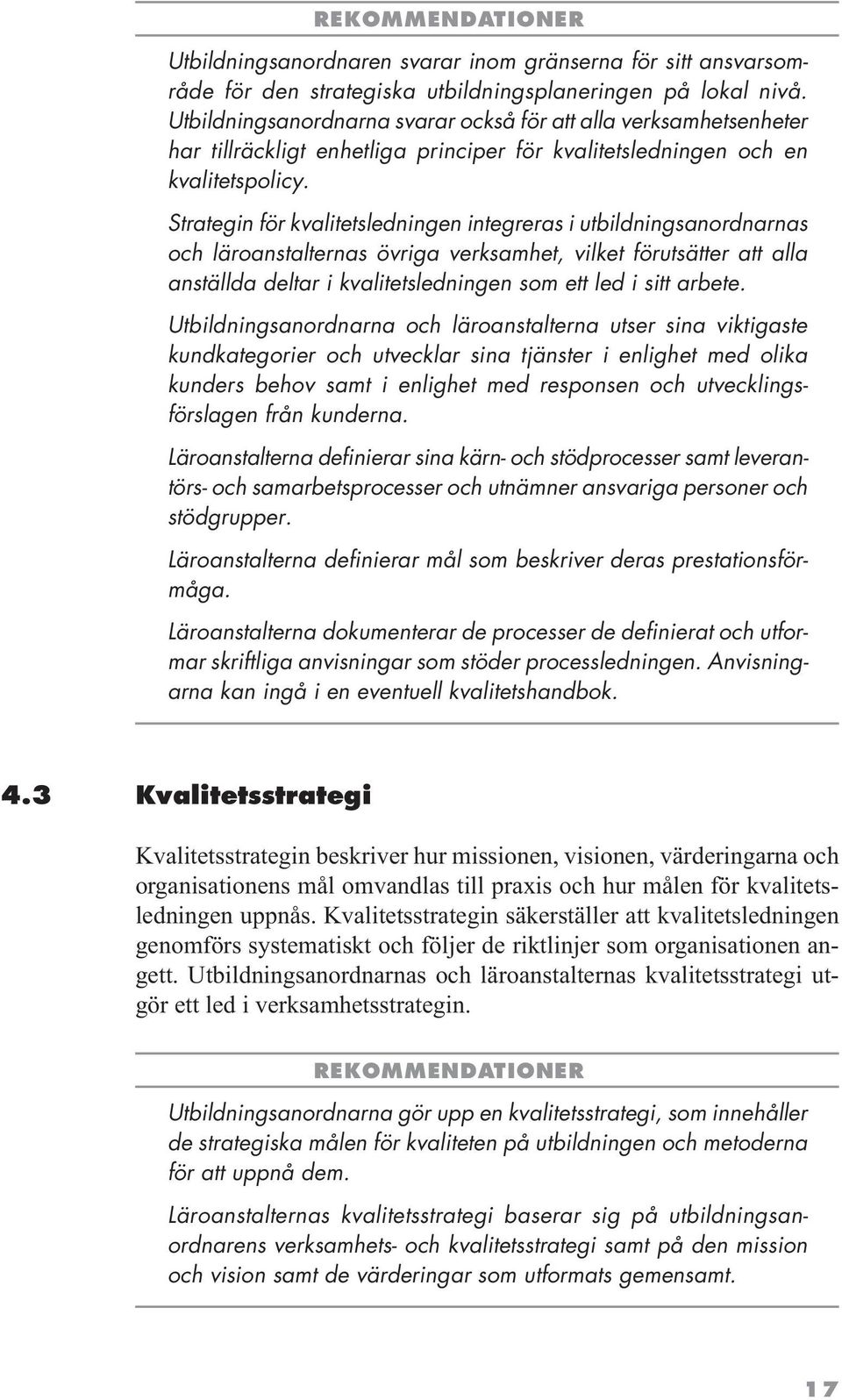 Strategin för kvalitetsledningen integreras i utbildningsanordnarnas och läroanstalternas övriga verksamhet, vilket förutsätter att alla anställda deltar i kvalitetsledningen som ett led i sitt