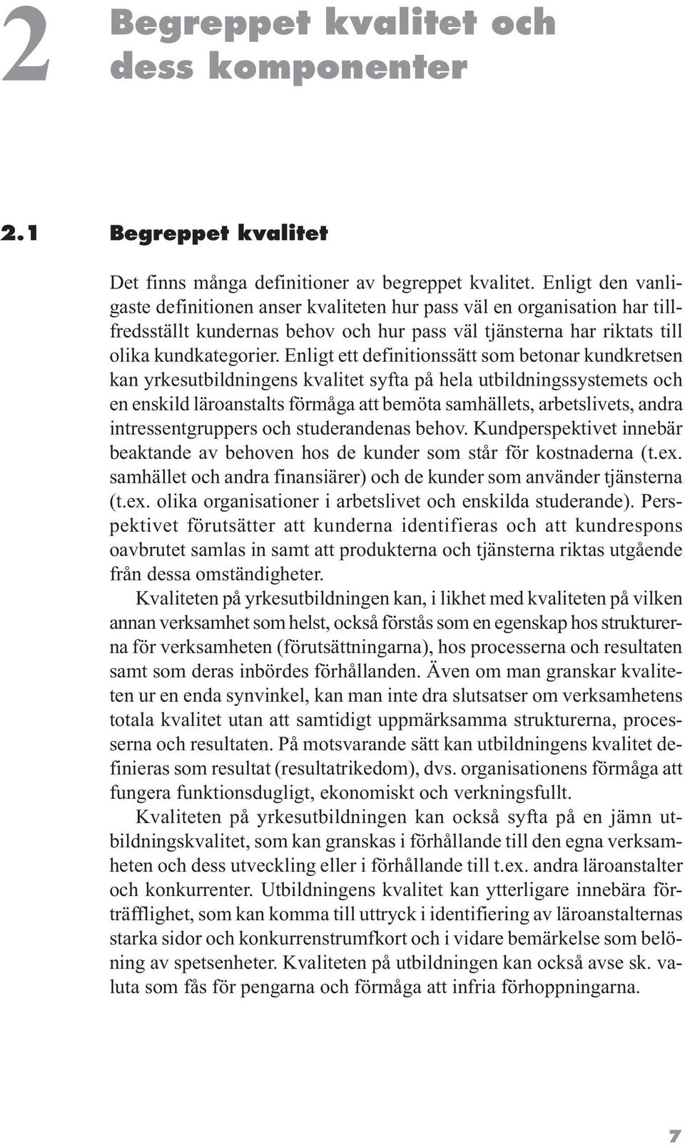 Enligt ett definitionssätt som betonar kundkretsen kan yrkesutbildningens kvalitet syfta på hela utbildningssystemets och en enskild läroanstalts förmåga att bemöta samhällets, arbetslivets, andra
