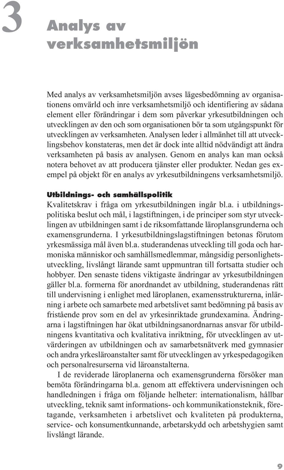 Analysen leder i allmänhet till att utvecklingsbehov konstateras, men det är dock inte alltid nödvändigt att ändra verksamheten på basis av analysen.