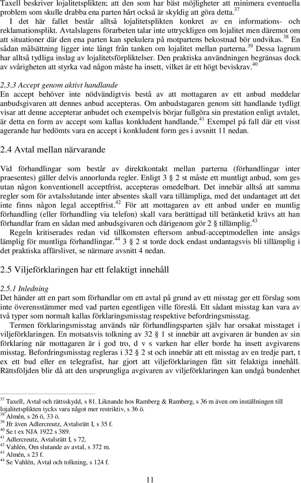 Avtalslagens förarbeten talar inte uttryckligen om lojalitet men däremot om att situationer där den ena parten kan spekulera på motpartens bekostnad bör undvikas.