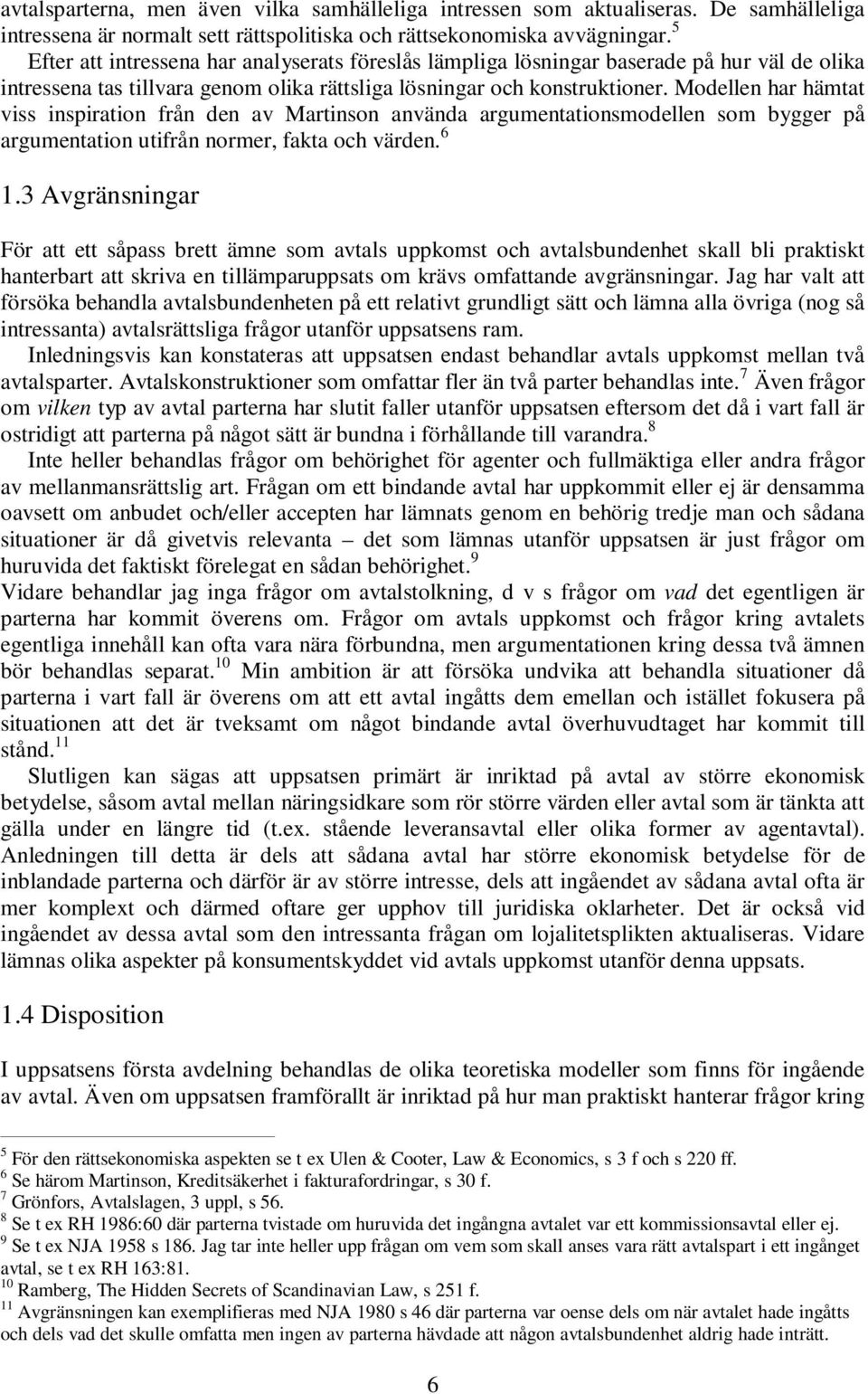 Modellen har hämtat viss inspiration från den av Martinson använda argumentationsmodellen som bygger på argumentation utifrån normer, fakta och värden. 6 1.