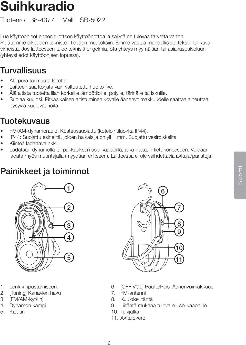 Turvallisuus Älä pura tai muuta laitetta. Laitteen saa korjata vain valtuutettu huoltoliike. Älä altista tuotetta liian korkeille lämpötiloille, pölylle, tärinälle tai iskuille. Suojaa kuulosi.