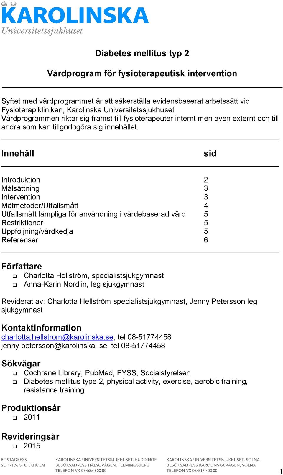 Innehåll Introduktion 2 Målsättning 3 Intervention 3 Mätmetoder/Utfallsmått 4 Utfallsmått lämpliga för användning i värdebaserad vård 5 Restriktioner 5 Uppföljning/vårdkedja 5 Referenser 6 Författare