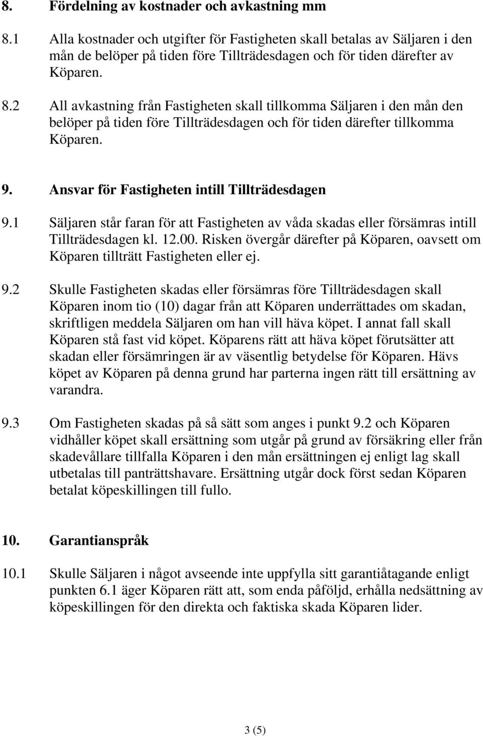 1 Säljaren står faran för att Fastigheten av våda skadas eller försämras intill Tillträdesdagen kl. 12.00. Risken övergår därefter på Köparen, oavsett om Köparen tillträtt Fastigheten eller ej. 9.