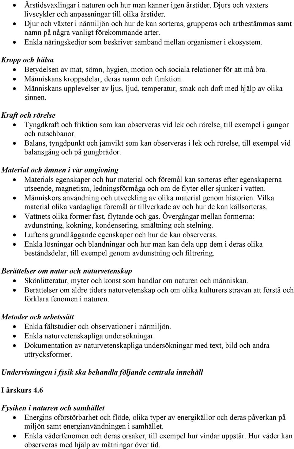 Kropp och hälsa Betydelsen av mat, sömn, hygien, motion och sociala relationer för att må bra. Människans kroppsdelar, deras namn och funktion.