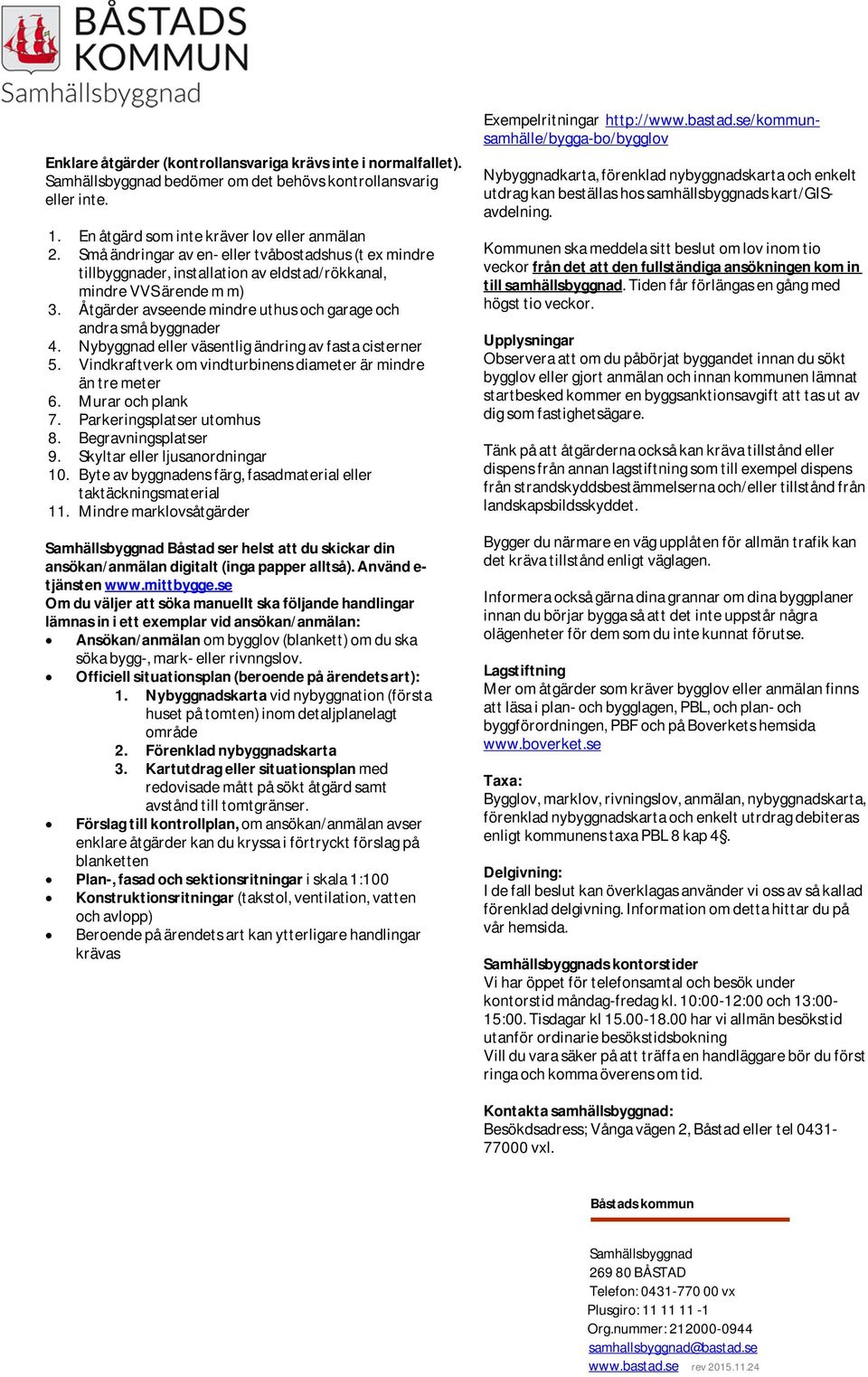 Nybyggnad eller väsentlig ändring av fasta cisterner 5. Vindkraftverk om vindturbinens diameter är mindre än tre meter 6. Murar och plank 7. Parkeringsplatser utomhus 8. Begravningsplatser 9.