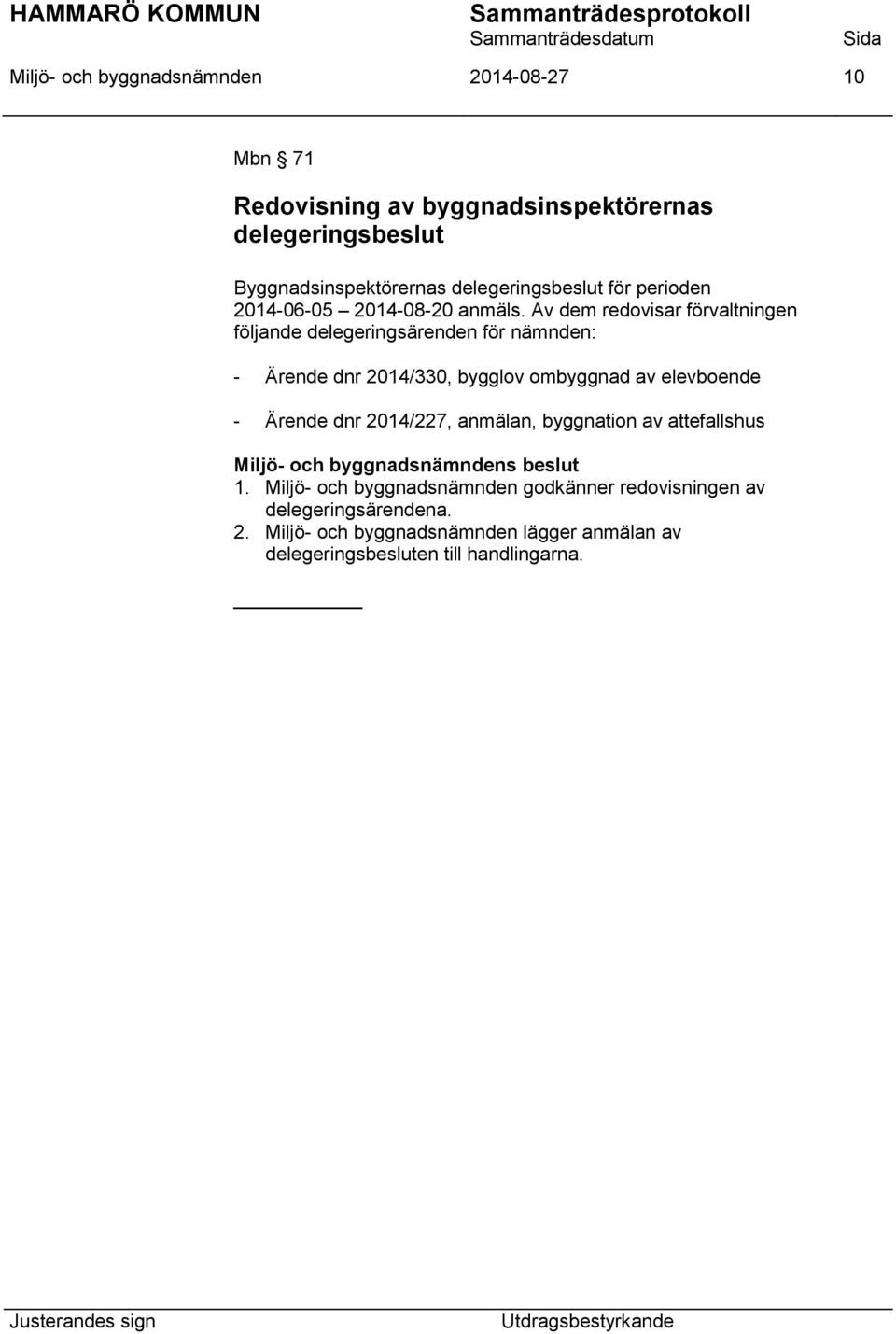 Av dem redovisar förvaltningen följande delegeringsärenden för nämnden: - Ärende dnr 2014/330, bygglov ombyggnad av elevboende -