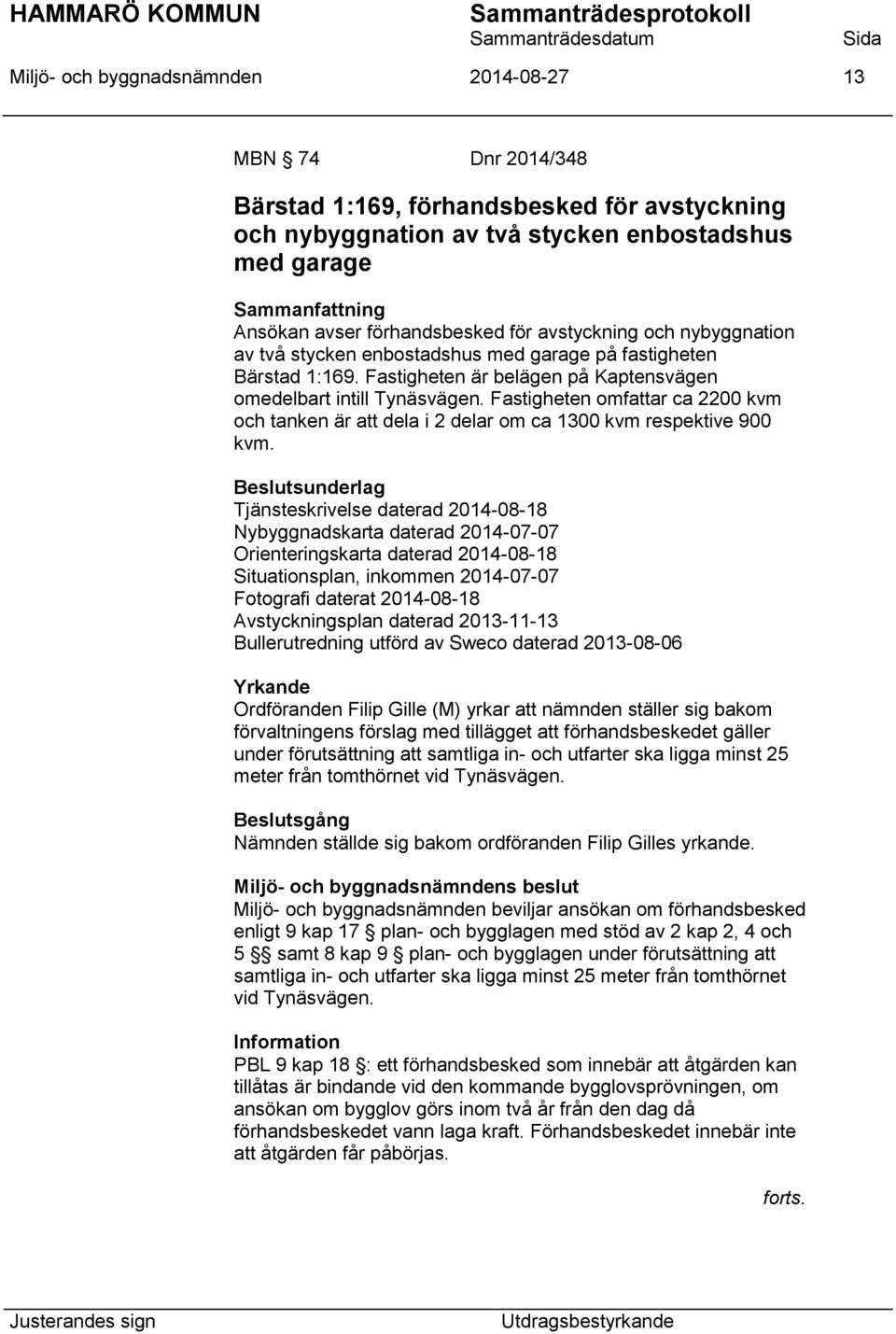 Fastigheten omfattar ca 2200 kvm och tanken är att dela i 2 delar om ca 1300 kvm respektive 900 kvm.